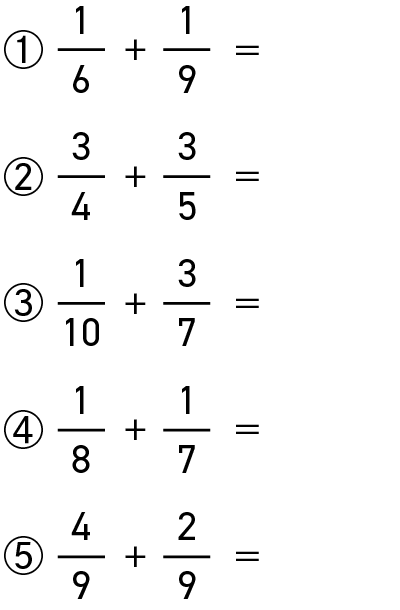 ①	1/6＋1/9=
②	3/4＋3/5=
③	1/10＋3/7=
④	1/8＋1/7=
⑤	4/9＋2/9=
